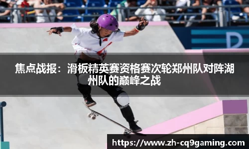 焦点战报：滑板精英赛资格赛次轮郑州队对阵湖州队的巅峰之战