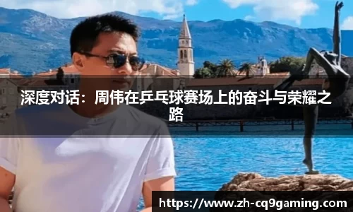 深度对话：周伟在乒乓球赛场上的奋斗与荣耀之路